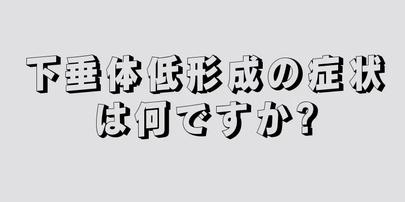 下垂体低形成の症状は何ですか?
