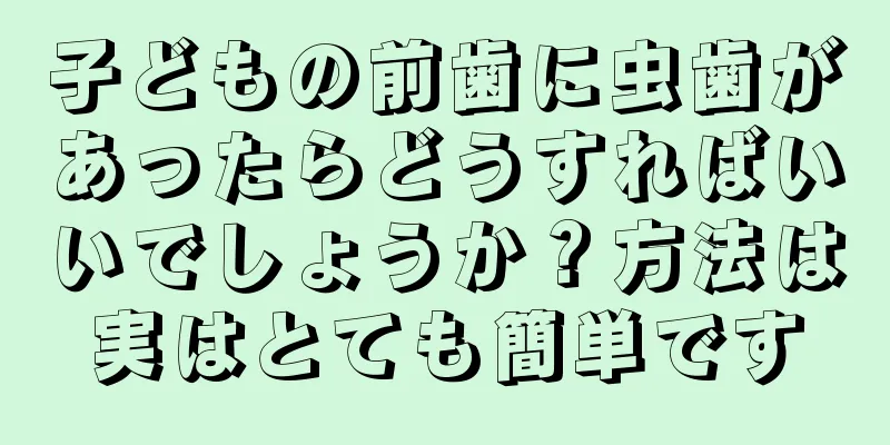子どもの前歯に虫歯があったらどうすればいいでしょうか？方法は実はとても簡単です
