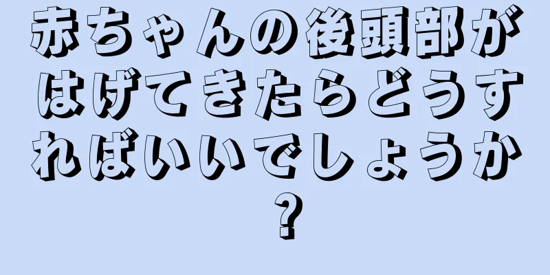 赤ちゃんの後頭部がはげてきたらどうすればいいでしょうか？