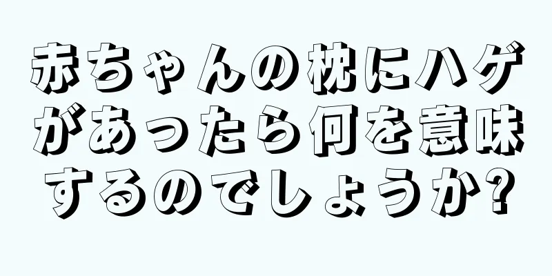 赤ちゃんの枕にハゲがあったら何を意味するのでしょうか?