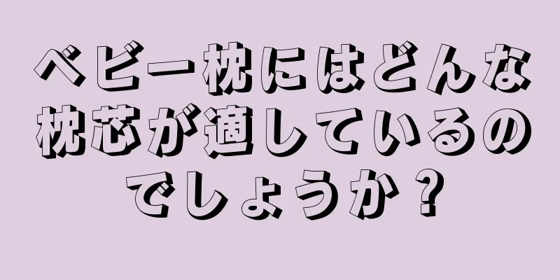 ベビー枕にはどんな枕芯が適しているのでしょうか？
