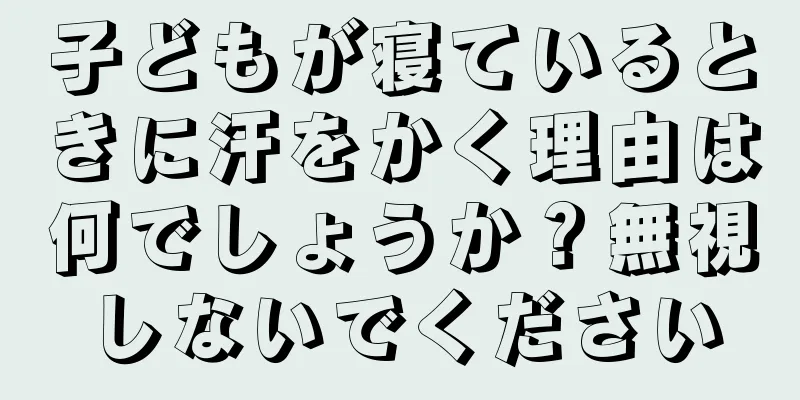 子どもが寝ているときに汗をかく理由は何でしょうか？無視しないでください