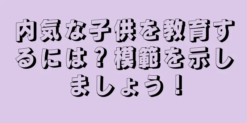 内気な子供を教育するには？模範を示しましょう！
