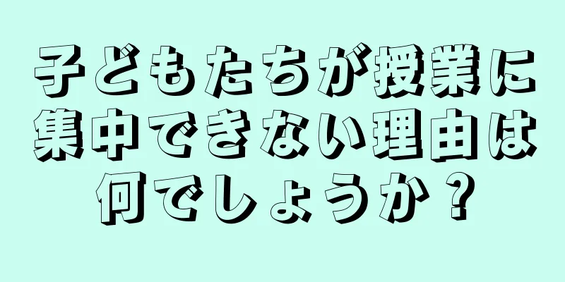 子どもたちが授業に集中できない理由は何でしょうか？