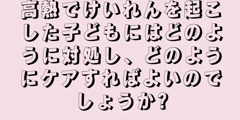 高熱でけいれんを起こした子どもにはどのように対処し、どのようにケアすればよいのでしょうか?