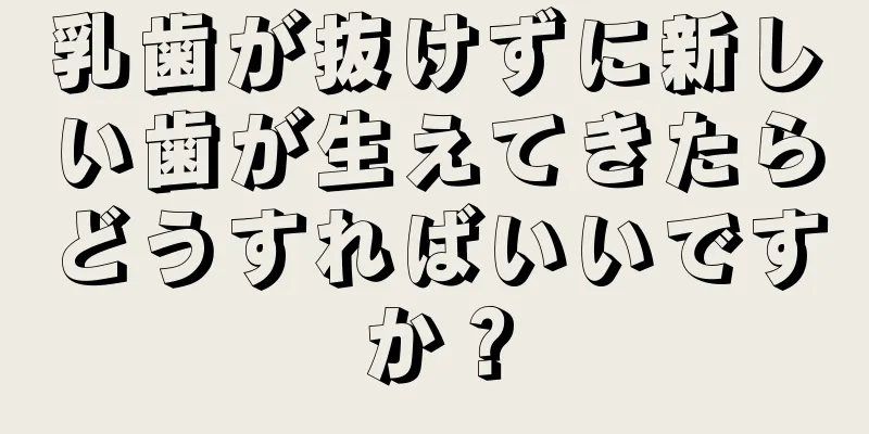 乳歯が抜けずに新しい歯が生えてきたらどうすればいいですか？
