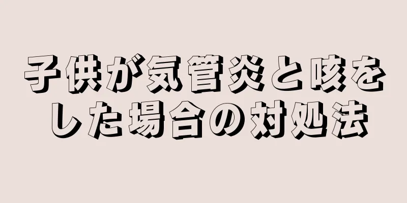 子供が気管炎と咳をした場合の対処法