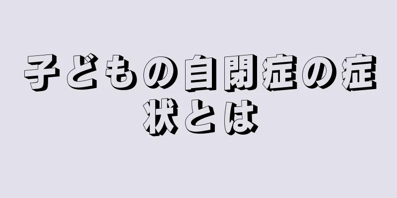 子どもの自閉症の症状とは
