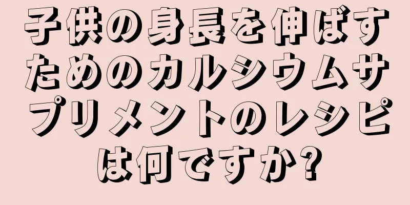子供の身長を伸ばすためのカルシウムサプリメントのレシピは何ですか?
