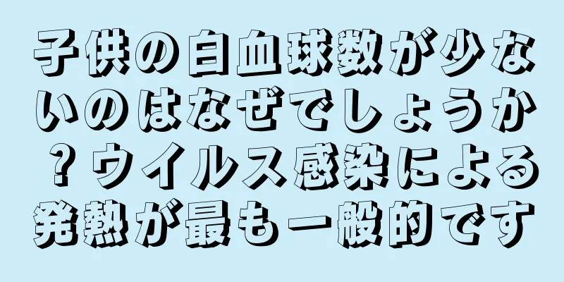 子供の白血球数が少ないのはなぜでしょうか？ウイルス感染による発熱が最も一般的です