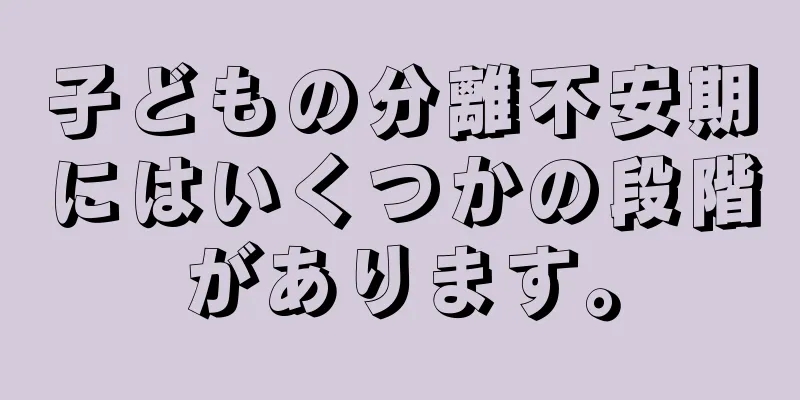 子どもの分離不安期にはいくつかの段階があります。