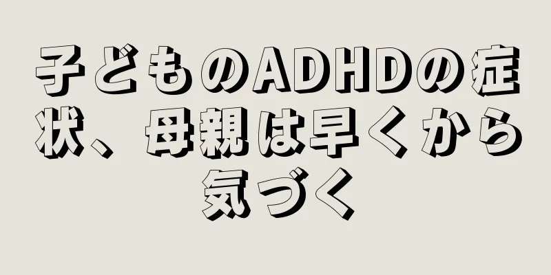 子どものADHDの症状、母親は早くから気づく