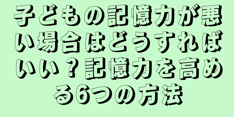 子どもの記憶力が悪い場合はどうすればいい？記憶力を高める6つの方法
