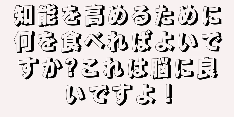 知能を高めるために何を食べればよいですか?これは脳に良いですよ！