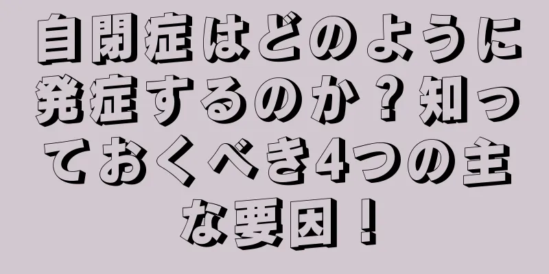 自閉症はどのように発症するのか？知っておくべき4つの主な要因！
