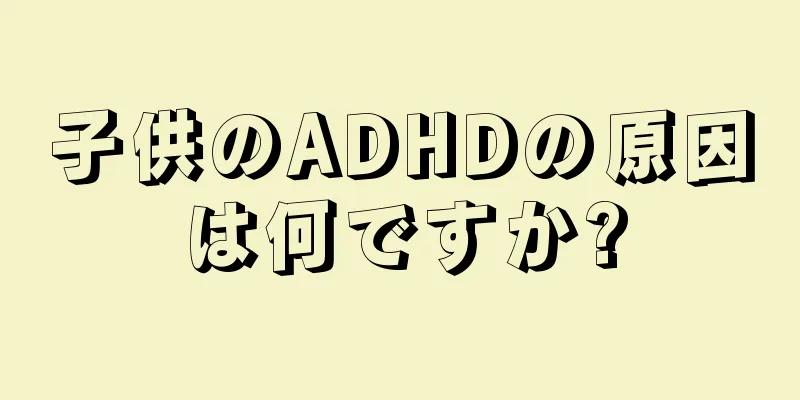 子供のADHDの原因は何ですか?
