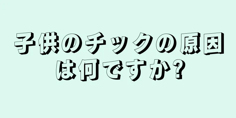 子供のチックの原因は何ですか?