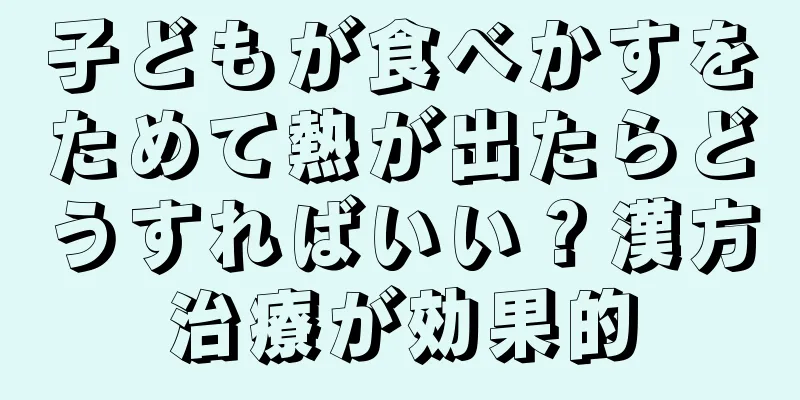 子どもが食べかすをためて熱が出たらどうすればいい？漢方治療が効果的