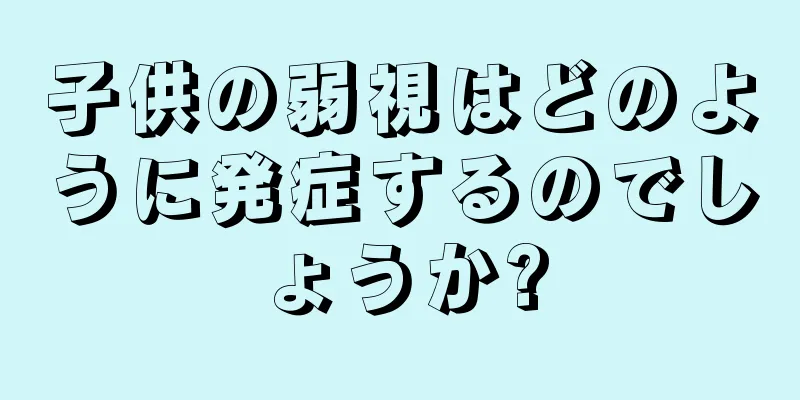 子供の弱視はどのように発症するのでしょうか?