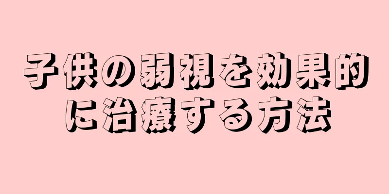 子供の弱視を効果的に治療する方法