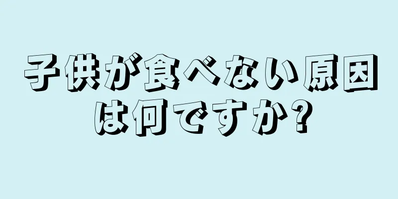 子供が食べない原因は何ですか?