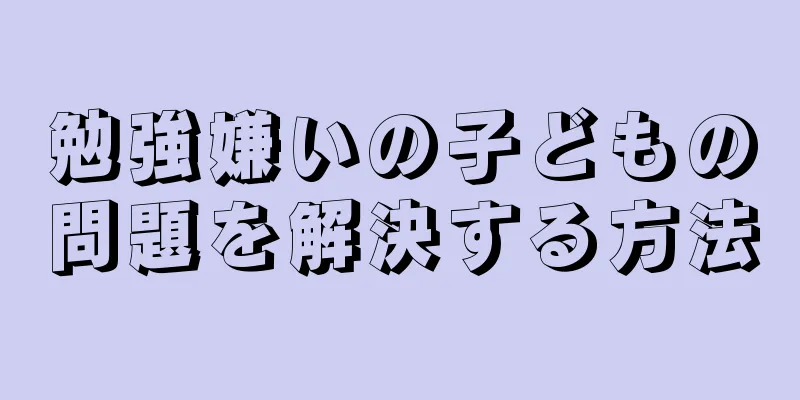 勉強嫌いの子どもの問題を解決する方法