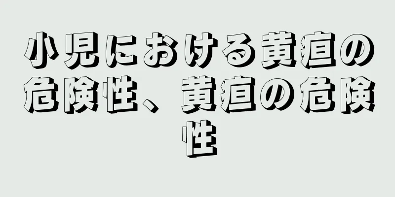 小児における黄疸の危険性、黄疸の危険性