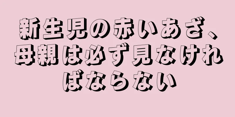 新生児の赤いあざ、母親は必ず見なければならない