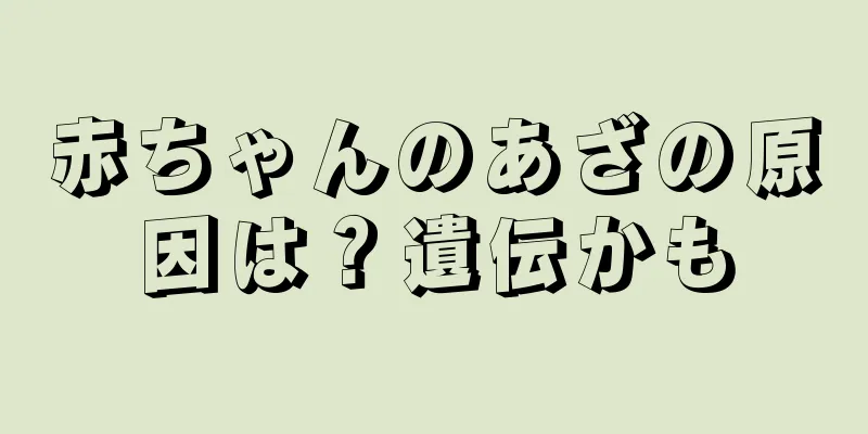 赤ちゃんのあざの原因は？遺伝かも