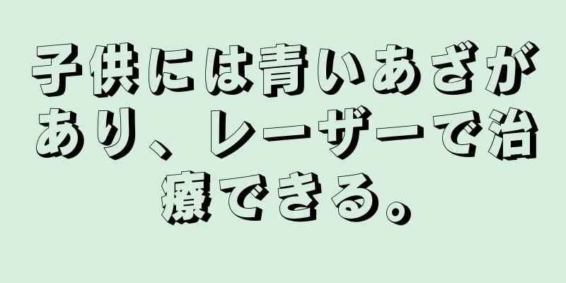 子供には青いあざがあり、レーザーで治療できる。