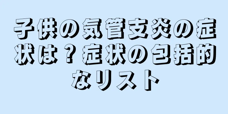 子供の気管支炎の症状は？症状の包括的なリスト