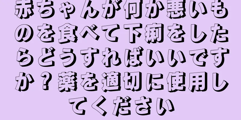 赤ちゃんが何か悪いものを食べて下痢をしたらどうすればいいですか？薬を適切に使用してください