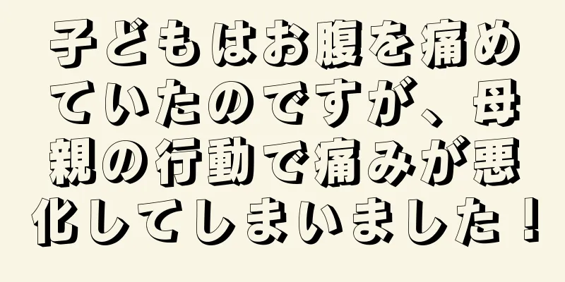 子どもはお腹を痛めていたのですが、母親の行動で痛みが悪化してしまいました！