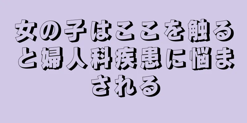 女の子はここを触ると婦人科疾患に悩まされる