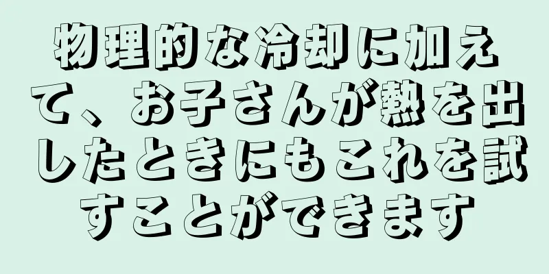 物理的な冷却に加えて、お子さんが熱を出したときにもこれを試すことができます