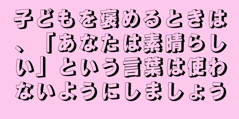 子どもを褒めるときは、「あなたは素晴らしい」という言葉は使わないようにしましょう