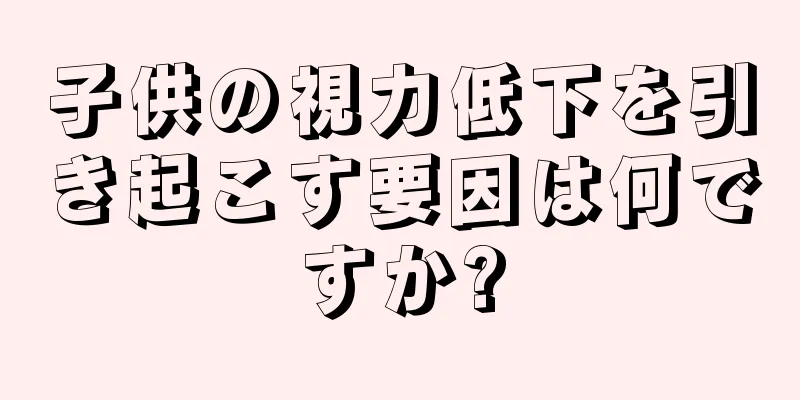 子供の視力低下を引き起こす要因は何ですか?