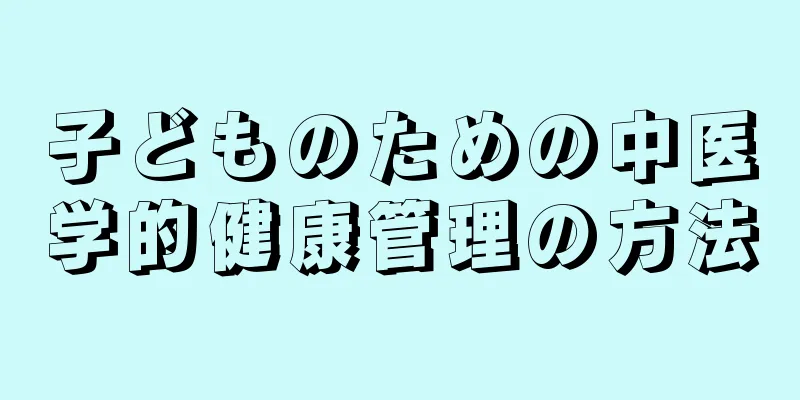 子どものための中医学的健康管理の方法