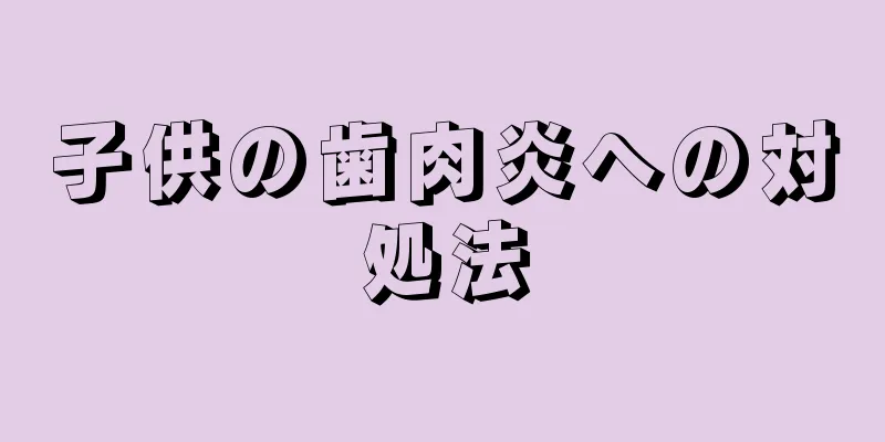 子供の歯肉炎への対処法