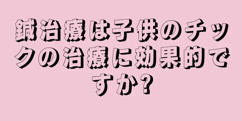 鍼治療は子供のチックの治療に効果的ですか?