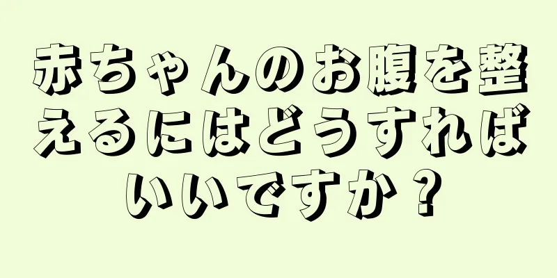 赤ちゃんのお腹を整えるにはどうすればいいですか？