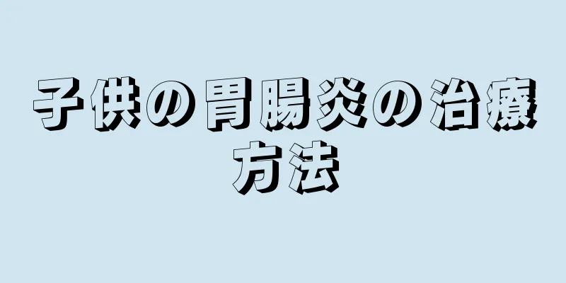 子供の胃腸炎の治療方法