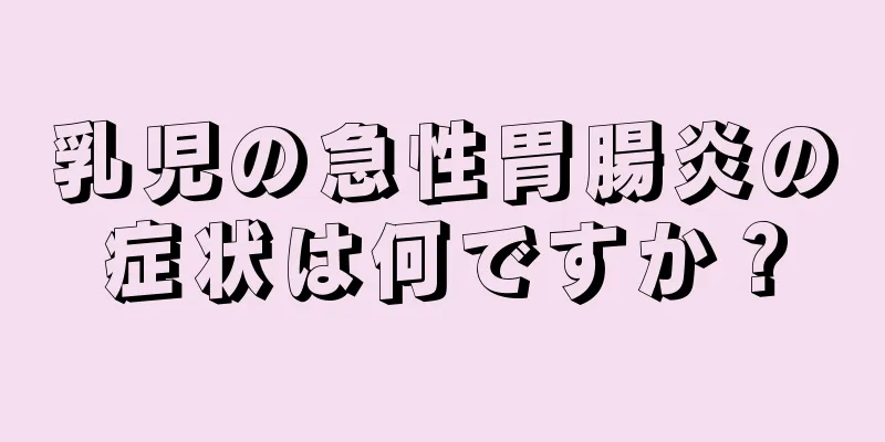乳児の急性胃腸炎の症状は何ですか？
