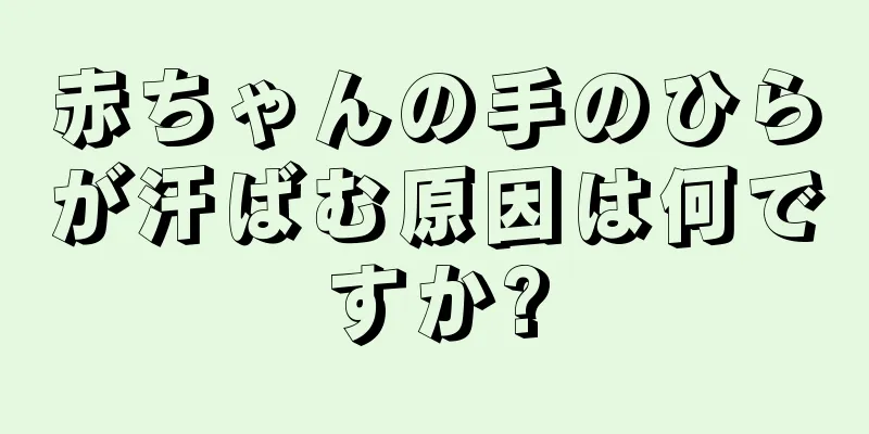赤ちゃんの手のひらが汗ばむ原因は何ですか?