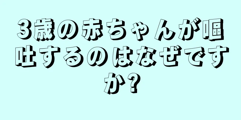 3歳の赤ちゃんが嘔吐するのはなぜですか?