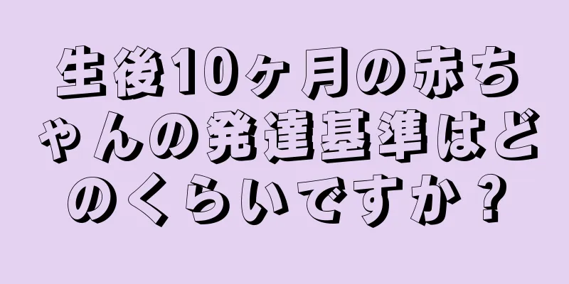 生後10ヶ月の赤ちゃんの発達基準はどのくらいですか？