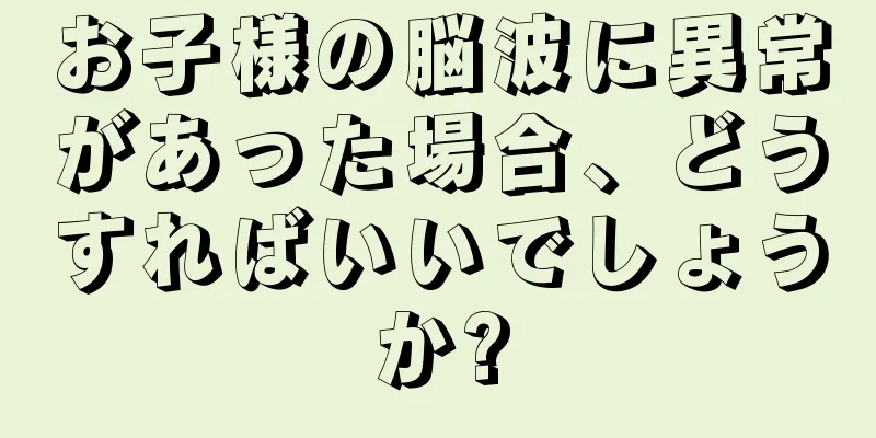 お子様の脳波に異常があった場合、どうすればいいでしょうか?