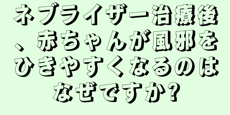 ネブライザー治療後、赤ちゃんが風邪をひきやすくなるのはなぜですか?
