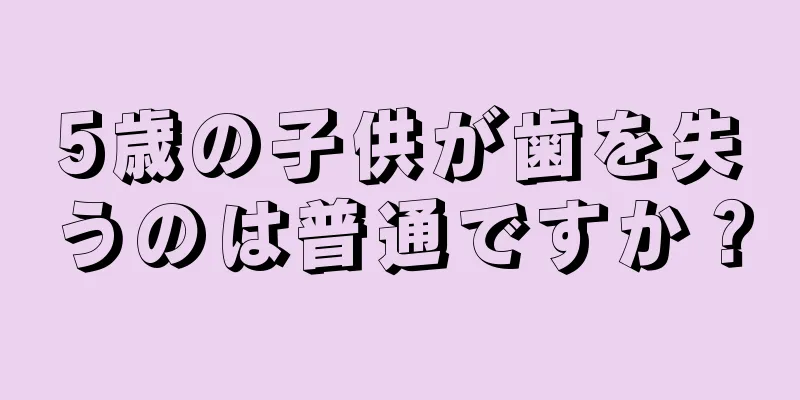 5歳の子供が歯を失うのは普通ですか？