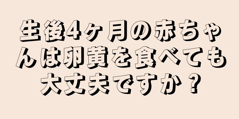 生後4ヶ月の赤ちゃんは卵黄を食べても大丈夫ですか？